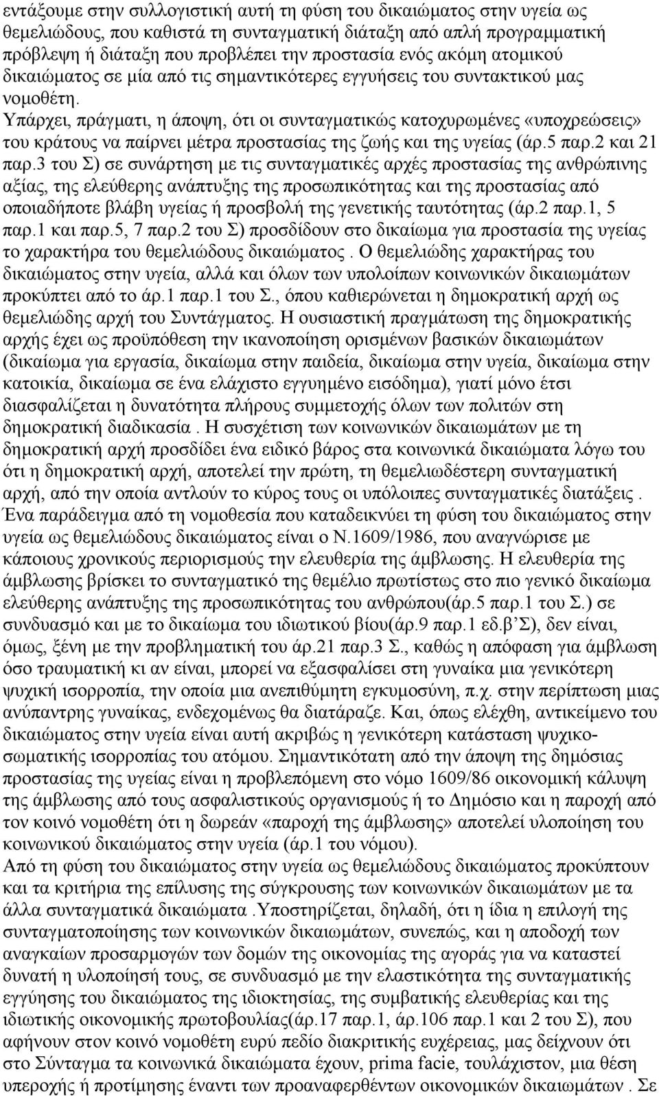 Υπάρχει, πράγµατι, η άποψη, ότι οι συνταγµατικώς κατοχυρωµένες «υποχρεώσεις» του κράτους να παίρνει µέτρα προστασίας της ζωής και της υγείας (άρ.5 παρ.2 και 21 παρ.