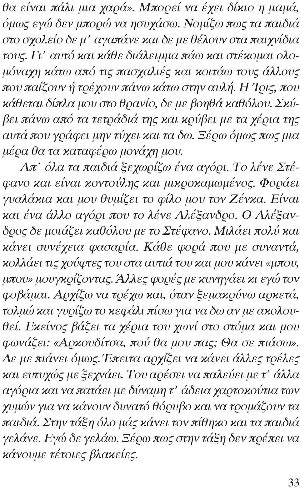 Η Ίρις, που κάθεται δίπλα μου στο θρανίο, δε με βοηθά καθόλου. Σκύβει πάνω από τα τετράδιά της και κρύβει με τα χέρια της αυτά που γράφει μην τύχει και τα δω.