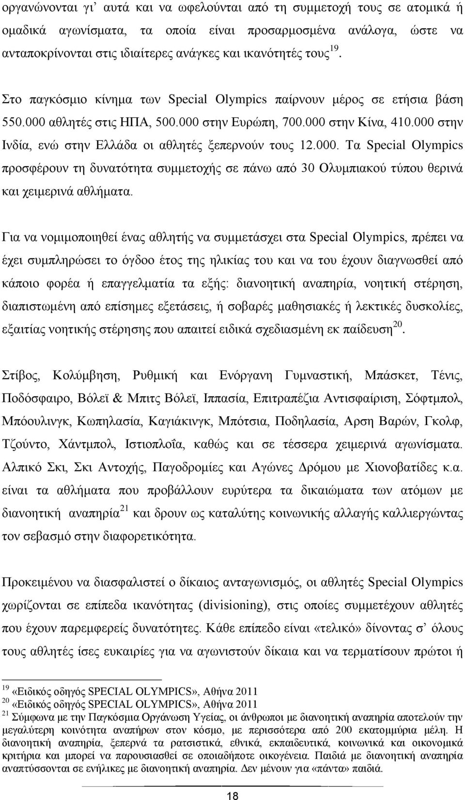 000 στην Ινδία, ενώ στην Ελλάδα οι αθλητές ξεπερνούν τους 12.000. Τα Special Olympics προσφέρουν τη δυνατότητα συμμετοχής σε πάνω από 30 Ολυμπιακού τύπου θερινά και χειμερινά αθλήματα.