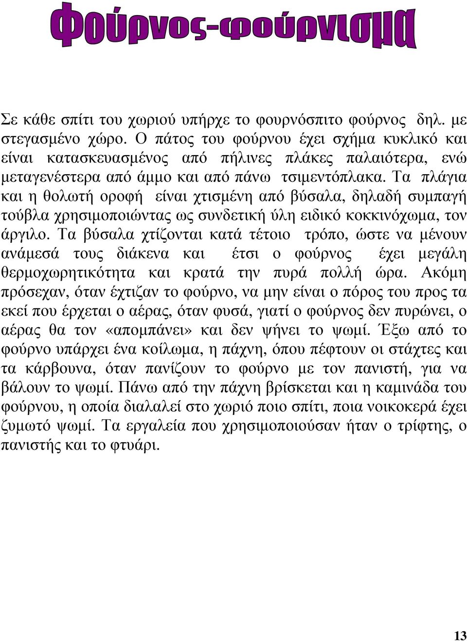 Τα πλάγια και η θολωτή οροφή είναι χτισµένη από βύσαλα, δηλαδή συµπαγή τούβλα χρησιµοποιώντας ως συνδετική ύλη ειδικό κοκκινόχωµα, τον άργιλο.