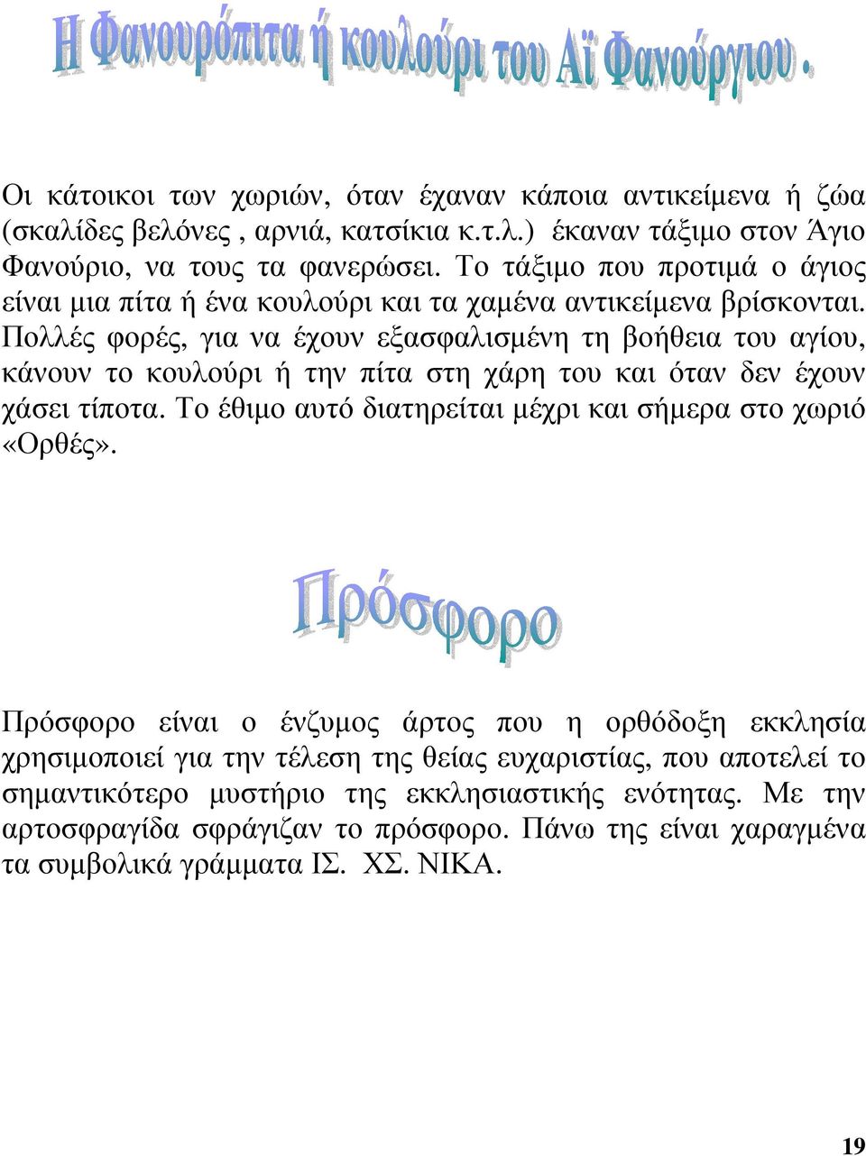 Πολλές φορές, για να έχουν εξασφαλισµένη τη βοήθεια του αγίου, κάνουν το κουλούρι ή την πίτα στη χάρη του και όταν δεν έχουν χάσει τίποτα.