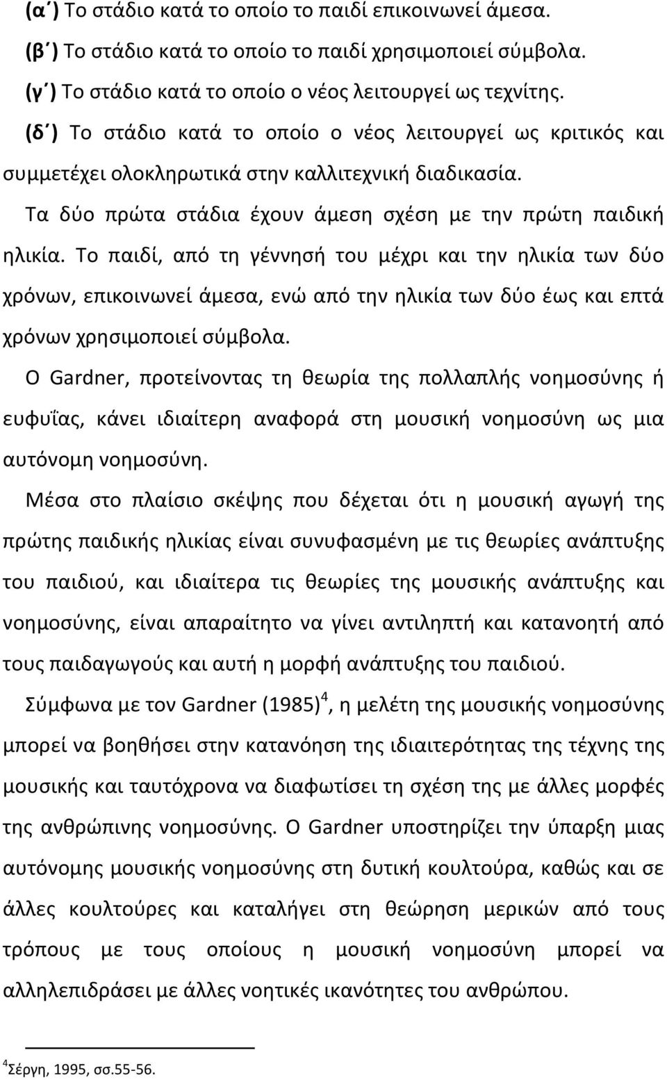 Το παιδί, από τη γέννησή του μέχρι και την ηλικία των δύο χρόνων, επικοινωνεί άμεσα, ενώ από την ηλικία των δύο έως και επτά χρόνων χρησιμοποιεί σύμβολα.