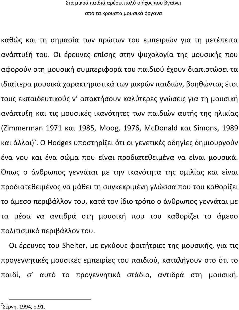 εκπαιδευτικούς ν αποκτήσουν καλύτερες γνώσεις για τη μουσική ανάπτυξη και τις μουσικές ικανότητες των παιδιών αυτής της ηλικίας (Zimmerman 1971 και 1985, Moog, 1976, McDonald και Simons, 1989 και