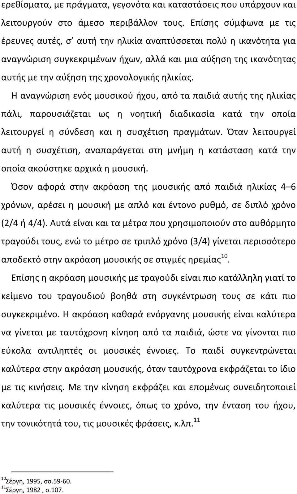 Η αναγνώριση ενός μουσικού ήχου, από τα παιδιά αυτής της ηλικίας πάλι, παρουσιάζεται ως η νοητική διαδικασία κατά την οποία λειτουργεί η σύνδεση και η συσχέτιση πραγμάτων.