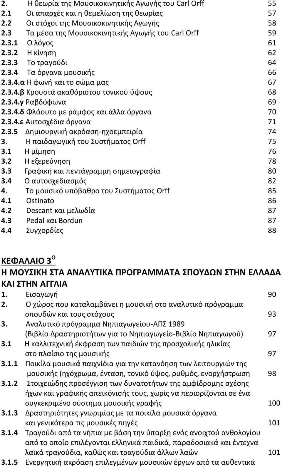 3.4.γ Ραβδόφωνα 69 2.3.4.δ Φλάουτο με ράμφος και άλλα όργανα 70 2.3.4.ε Αυτοσχέδια όργανα 71 2.3.5 Δημιουργική ακρόαση-ηχοεμπειρία 74 3. Η παιδαγωγική του Συστήματος Orff 75 3.1 Η μίμηση 76 3.