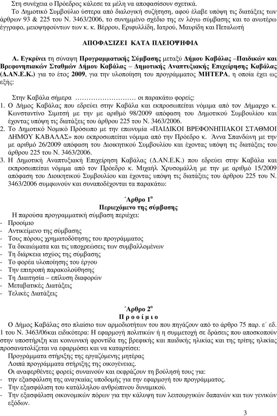 Εγκρίνει τη σύναψη Προγραµµατικής Σύµβασης µεταξύ ήµου Καβάλας Παιδικών και Βρεφονηπιακών Σταθµών ήµου Καβάλας ηµοτικής Αναπτυξιακής Επιχείρησης Καβάλας (.ΑΝ.Ε.Κ.) για το έτος 2009, για την υλοποίηση του προγράµµατος ΜΗΤΕΡΑ, η οποία έχει ως εξής: Στην Καβάλα σήµερα οι παρακάτω φορείς: 1.