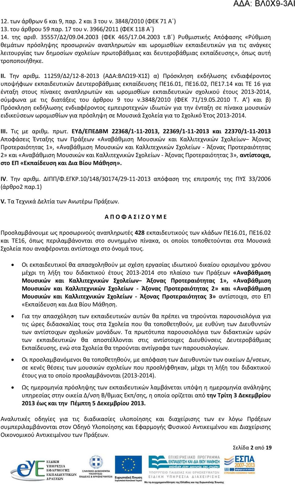 όπως αυτή τροποποιήθηκε. ΙΙ. Την αριθμ. 11259/Δ2/12-8-2013 (ΑΔΑ:ΒΛΩ19-Χ1Σ) α) Πρόσκληση εκδήλωσης ενδιαφέροντος υποψήφιων εκπαιδευτικών Δευτεροβάθμιας εκπαίδευσης ΠΕ16.01, ΠΕ16.02, ΠΕ17.