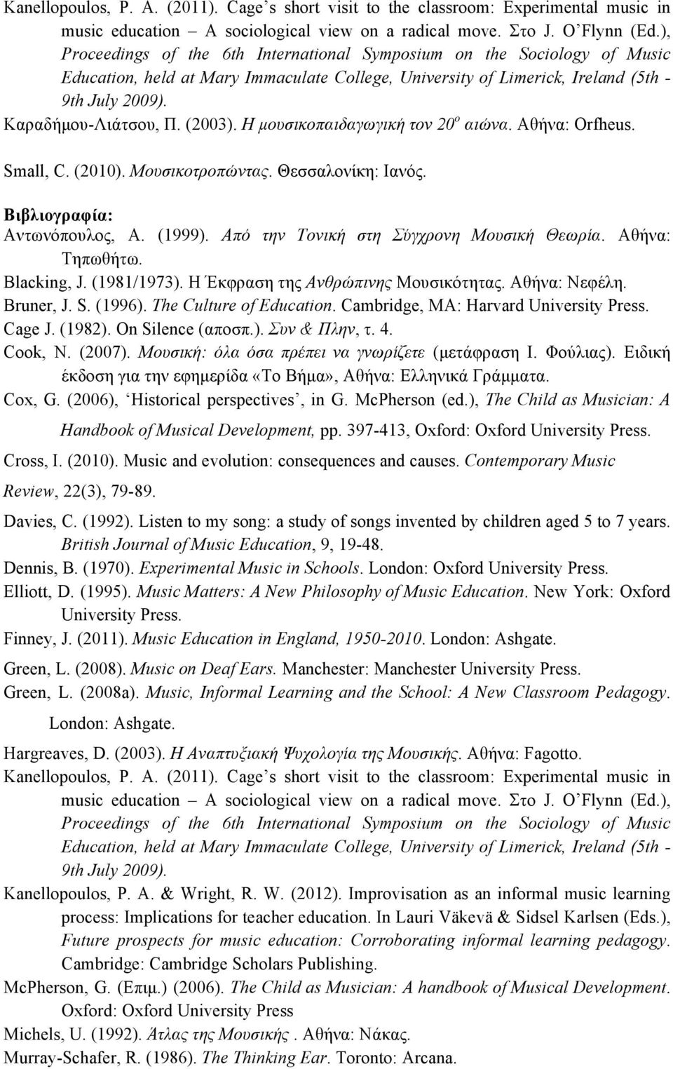 (2003). Η µουσικοπαιδαγωγική τον 20 ο αιώνα. Αθήνα: Οrfheus. Small, C. (2010). Μουσικοτροπώντας. Θεσσαλονίκη: Ιανός. Βιβλιογραφία: Αντωνόπουλος, Α. (1999). Από την Τονική στη Σύγχρονη Μουσική Θεωρία.