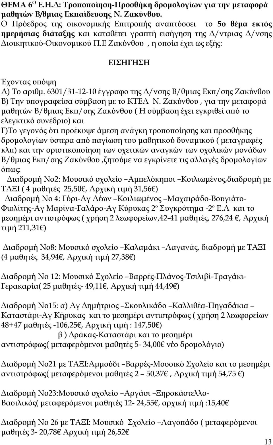 Ε Ζακύνθου, η οποία έχει ως εξής: ΕΙΣΗΓΗΣΗ Έχοντας υπόψη Α) Το αριθμ. 6301/31-12-10 έγγραφο της Δ/νσης Β/θμιας Εκπ/σης Ζακύνθου Β) Την υπογραφείσα σύμβαση με το ΚΤΕΛ Ν.