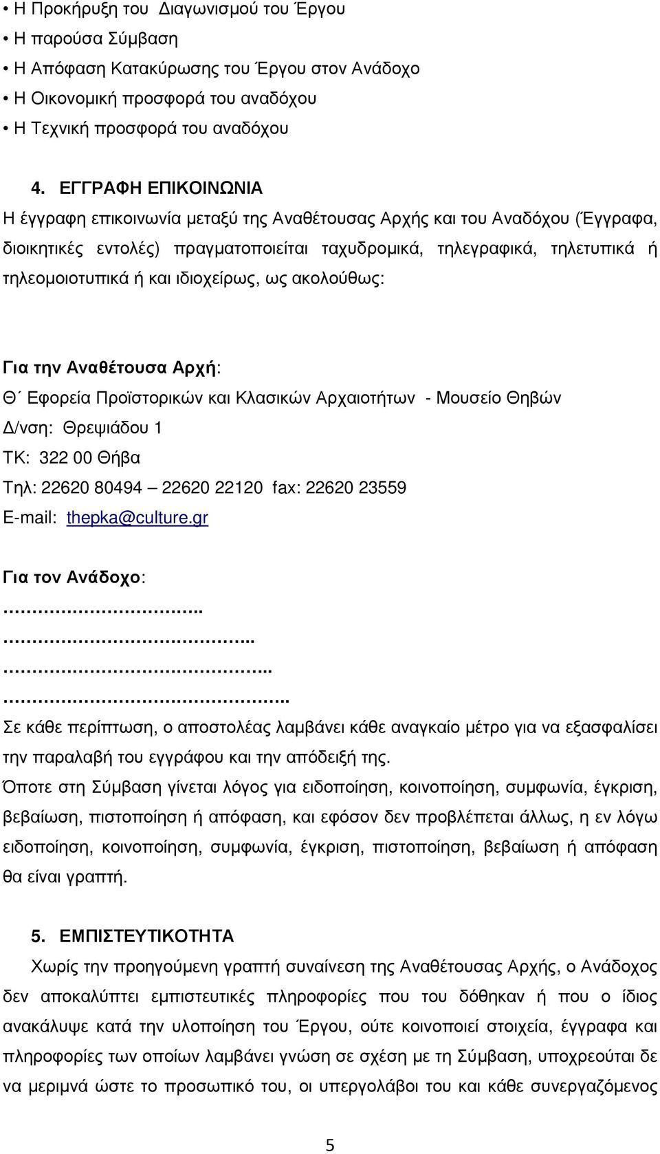 ιδιοχείρως, ως ακολούθως: Για την Αναθέτουσα Αρχή: Θ Εφορεία Προϊστορικών και Κλασικών Αρχαιοτήτων - Μουσείο Θηβών /νση: Θρεψιάδου 1 ΤΚ: 322 00 Θήβα Τηλ: 22620 80494 22620 22120 fax: 22620 23559