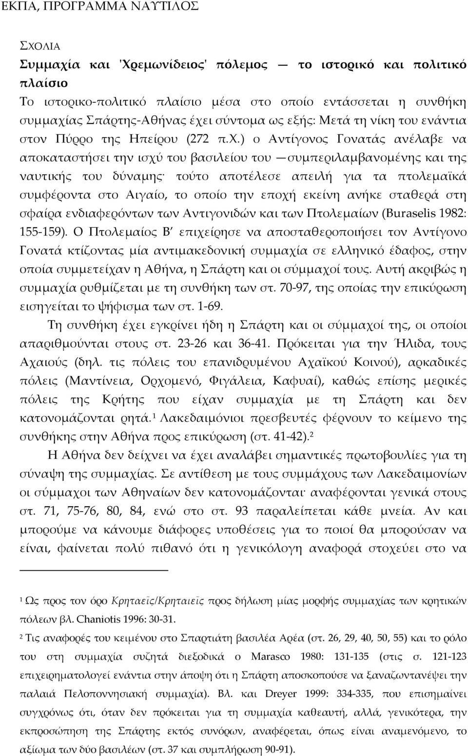 ) ο Αντίγονος Γονατάς ανέλαβε να αποκαταστήσει την ισχύ του βασιλείου του συμπεριλαμβανομένης και της ναυτικής του δύναμης τούτο αποτέλεσε απειλή για τα πτολεμαϊκά συμφέροντα στο Αιγαίο, το οποίο την