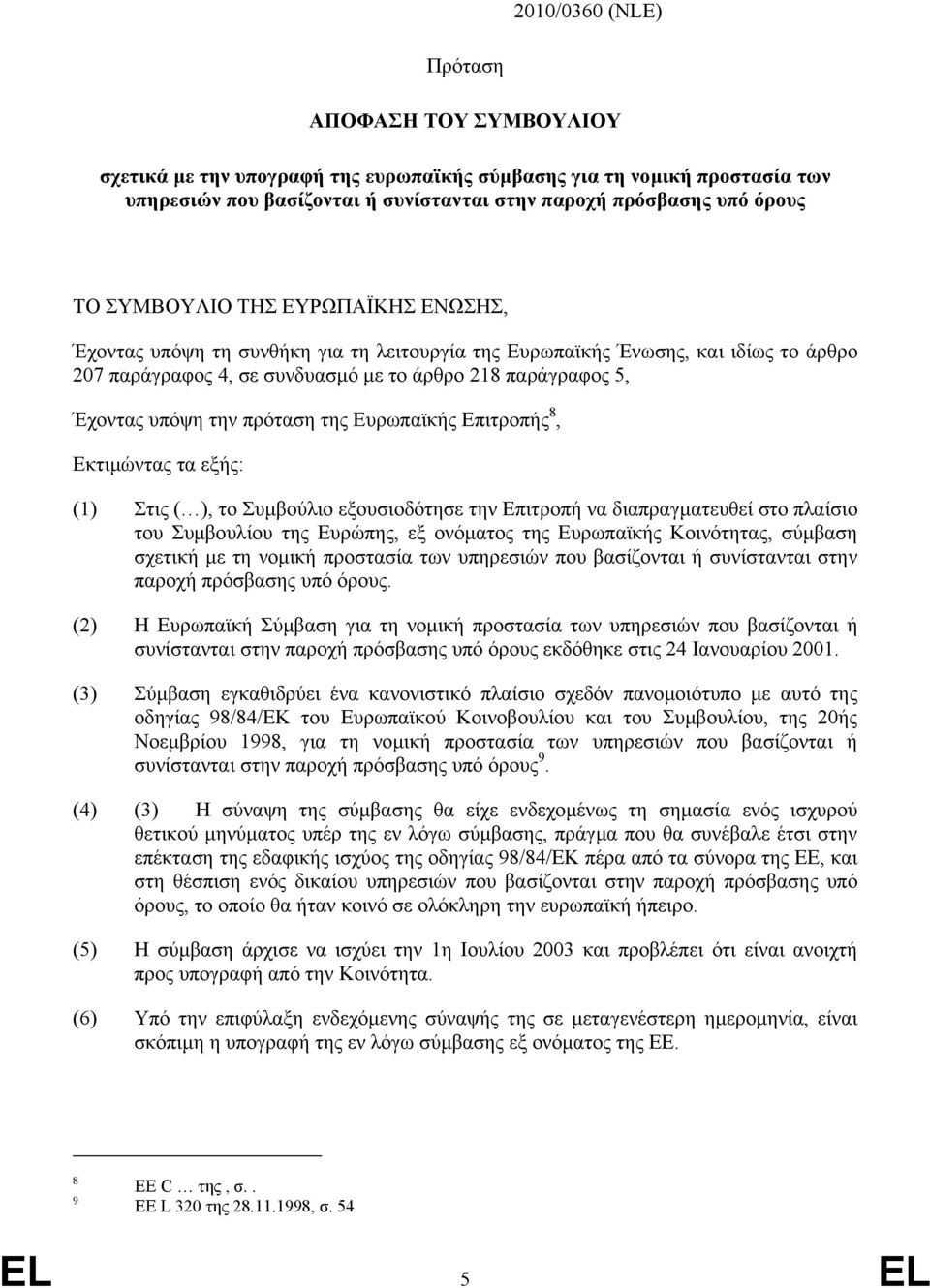 πρόταση της Ευρωπαϊκής Επιτροπής 8, Εκτιµώντας τα εξής: (1) Στις ( ), το Συµβούλιο εξουσιοδότησε την Επιτροπή να διαπραγµατευθεί στο πλαίσιο του Συµβουλίου της Ευρώπης, εξ ονόµατος της Ευρωπαϊκής