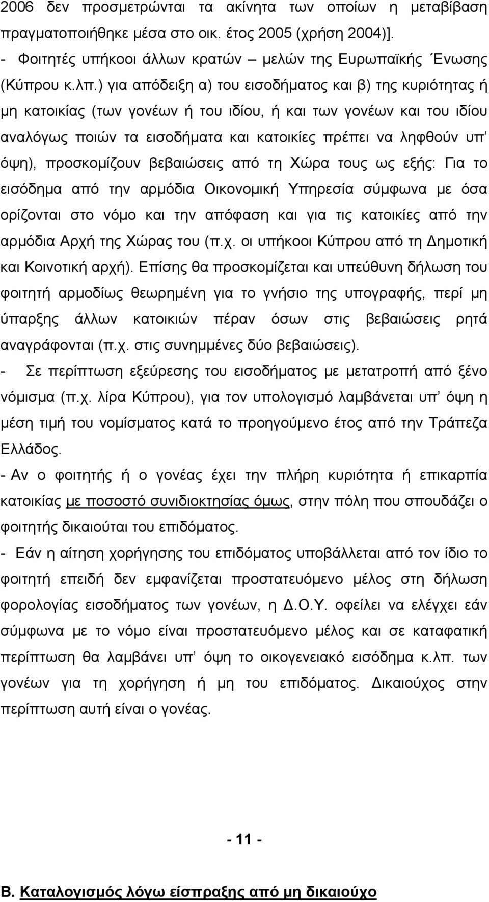 προσκομίζουν βεβαιώσεις από τη Χώρα τους ως εξής: Για το εισόδημα από την αρμόδια Οικονομική Υπηρεσία σύμφωνα με όσα ορίζονται στο νόμο και την απόφαση και για τις κατοικίες από την αρμόδια Αρχή της