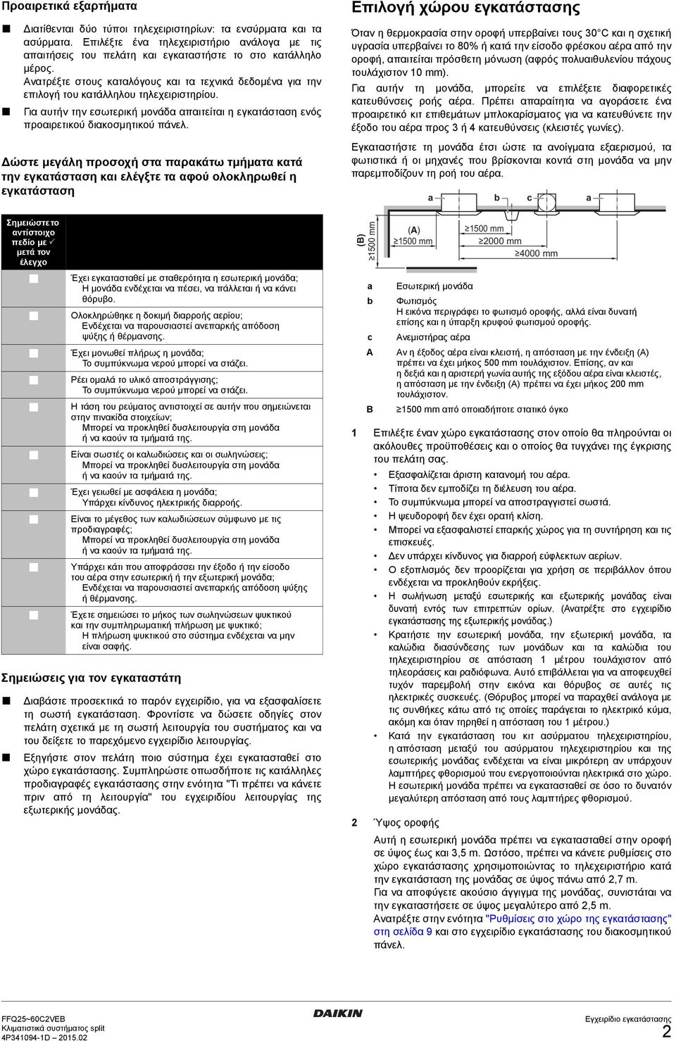 ώστε μεγάλη προσοχή στα παρακάτω τμήματα κατά την εγκατάσταση και ελέγξτε τα αφού ολοκληρωθεί η εγκατάσταση Επιλογή χώρου εγκατάστασης Όταν η θερμοκρασία στην οροφή υπερβαίνει τους 0 C και η σχετική