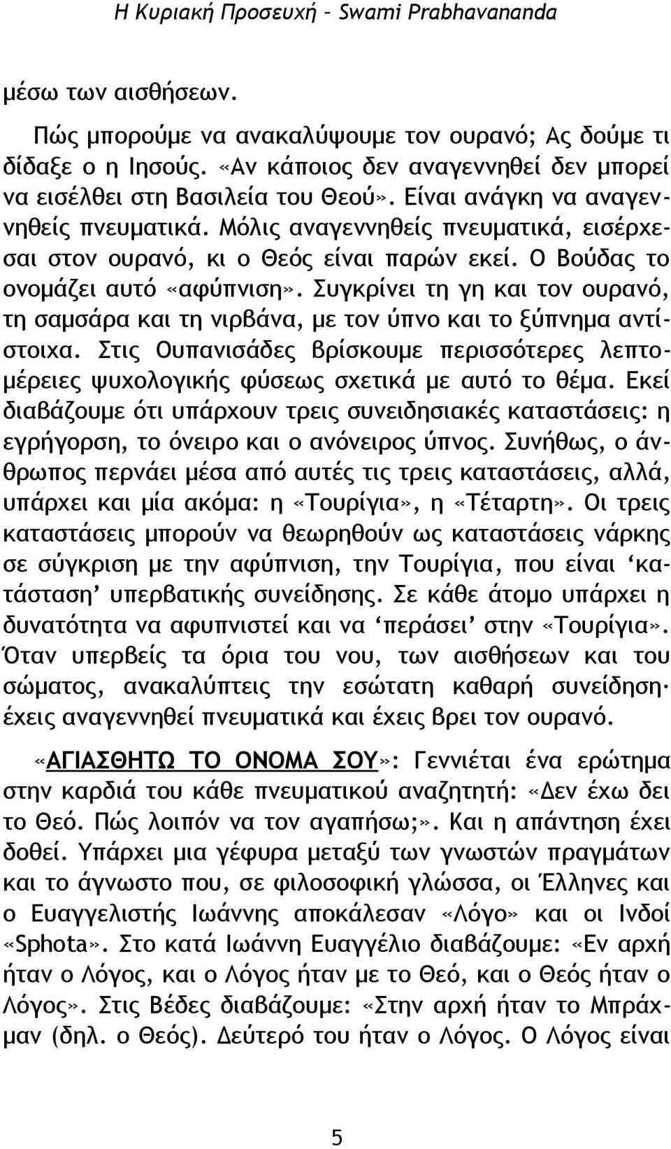 Συγκρίνει τη γη και τον ουρανό, τη σαμσάρα και τη νιρβάνα, με τον ύπνο και το ξύπνημα αντίστοιχα. Στις Ουπανισάδες βρίσκουμε περισσότερες λεπτομέρειες ψυχολογικής φύσεως σχετικά με αυτό το θέμα.