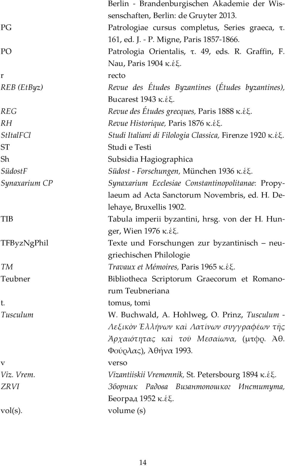 ἑξ. StItalFCl Studi Italiani di Filologia Classica, Firenze 1920 κ.ἑξ. ST Studi e Testi Sh Subsidia Hagiographica SüdostF Südost Forschungen, München 1936 κ.ἑξ. Synaxarium CP Synaxarium Ecclesiae Constantinopolitanae: Propylaeum ad Acta Sanctorum Novembris, ed.