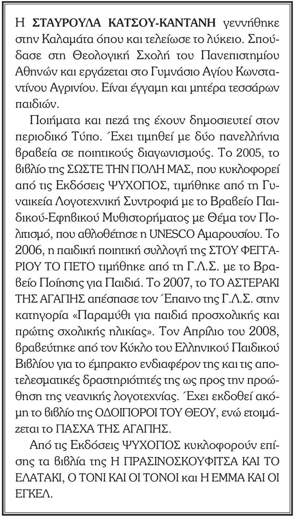 Το 2005, το βιβλίο της ΣΩΣΤΕ ΤΗΝ ΠΟΛΗ ΜΑΣ, που κυκλοφορεί από τις Εκδόσεις ΨΥΧΟΓΙΟΣ, τιµήθηκε από τη Γυναικεία Λογοτεχνική Συντροφιά µε το Βραβείο Παιδικού-Εφηβικού Μυθιστορήµατος µε Θέµα τον