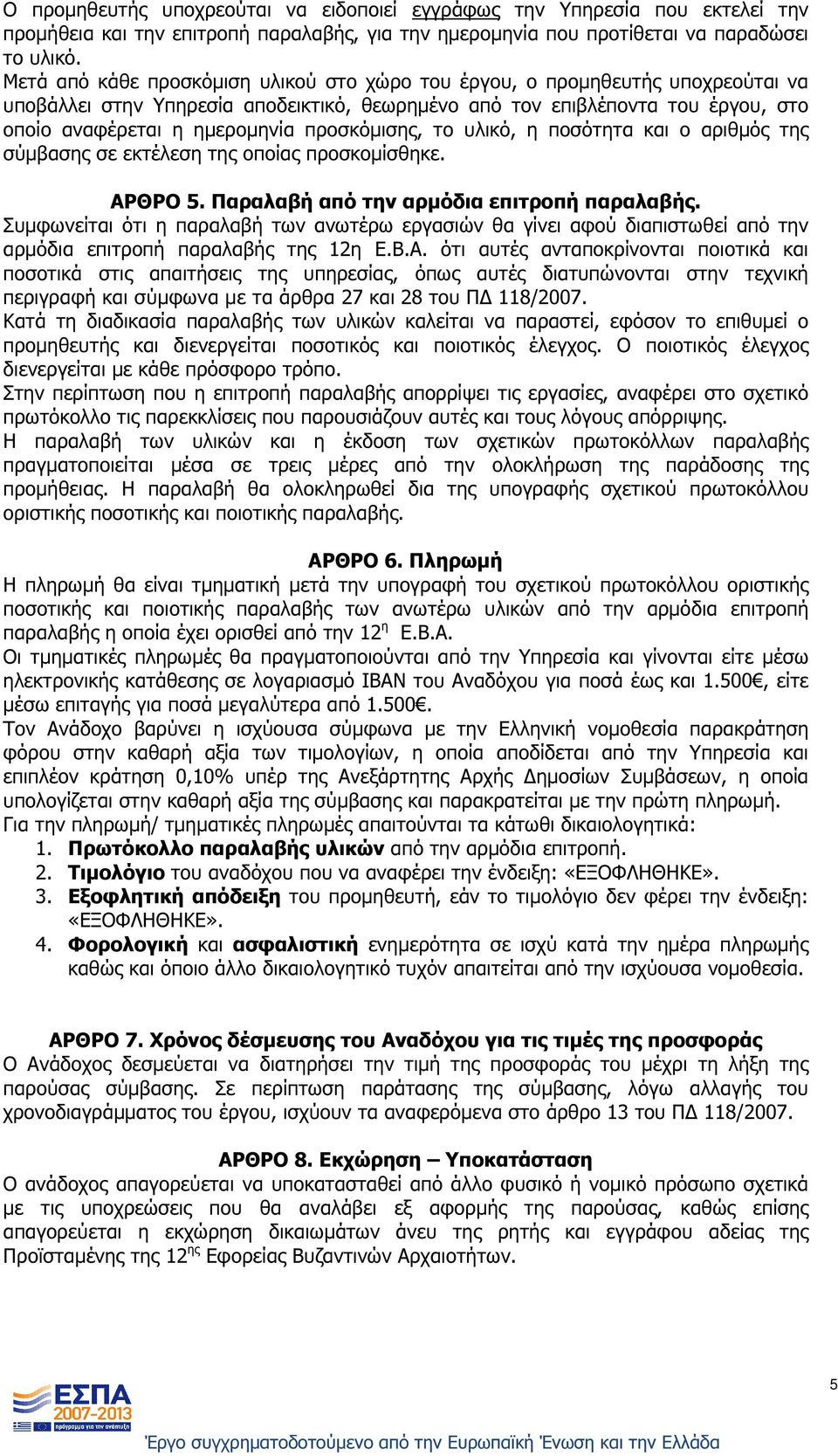 προσκόµισης, το υλικό, η ποσότητα και ο αριθµός της σύµβασης σε εκτέλεση της οποίας προσκοµίσθηκε. ΑΡΘΡΟ 5. Παραλαβή από την αρµόδια επιτροπή παραλαβής.