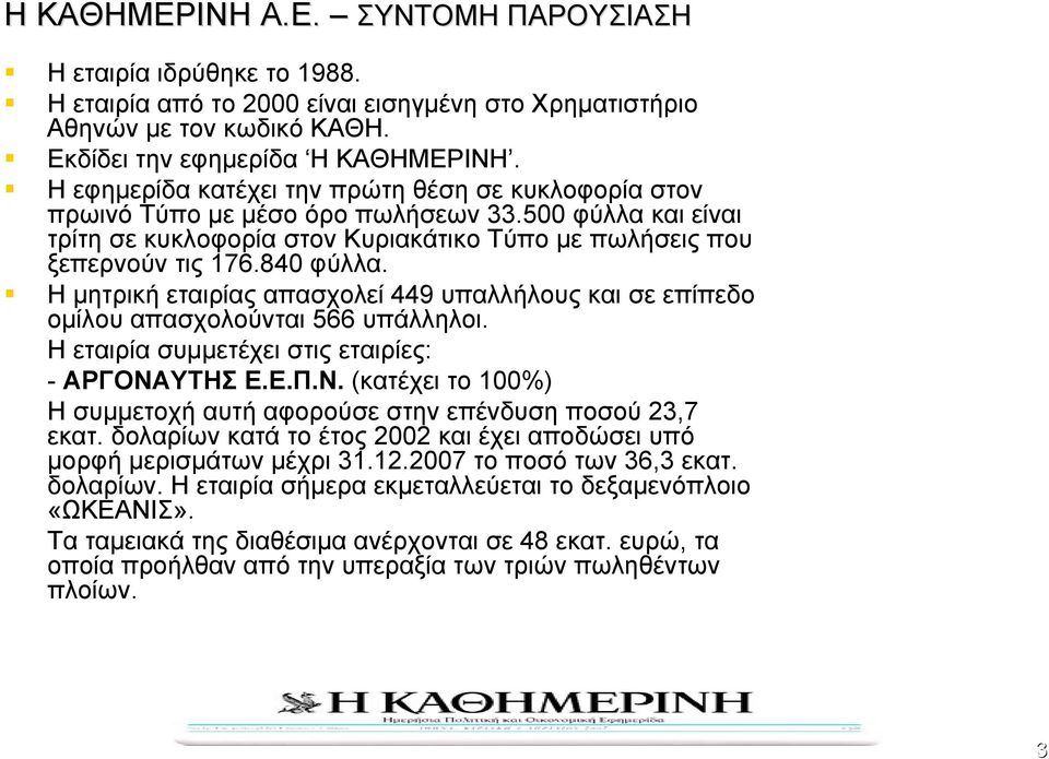 Η µητρική εταιρίας απασχολεί 449 υπαλλήλους και σε επίπεδο οµίλου απασχολούνται 566 υπάλληλοι. Η εταιρία συµµετέχει στις εταιρίες: - ΑΡΓΟΝΑ