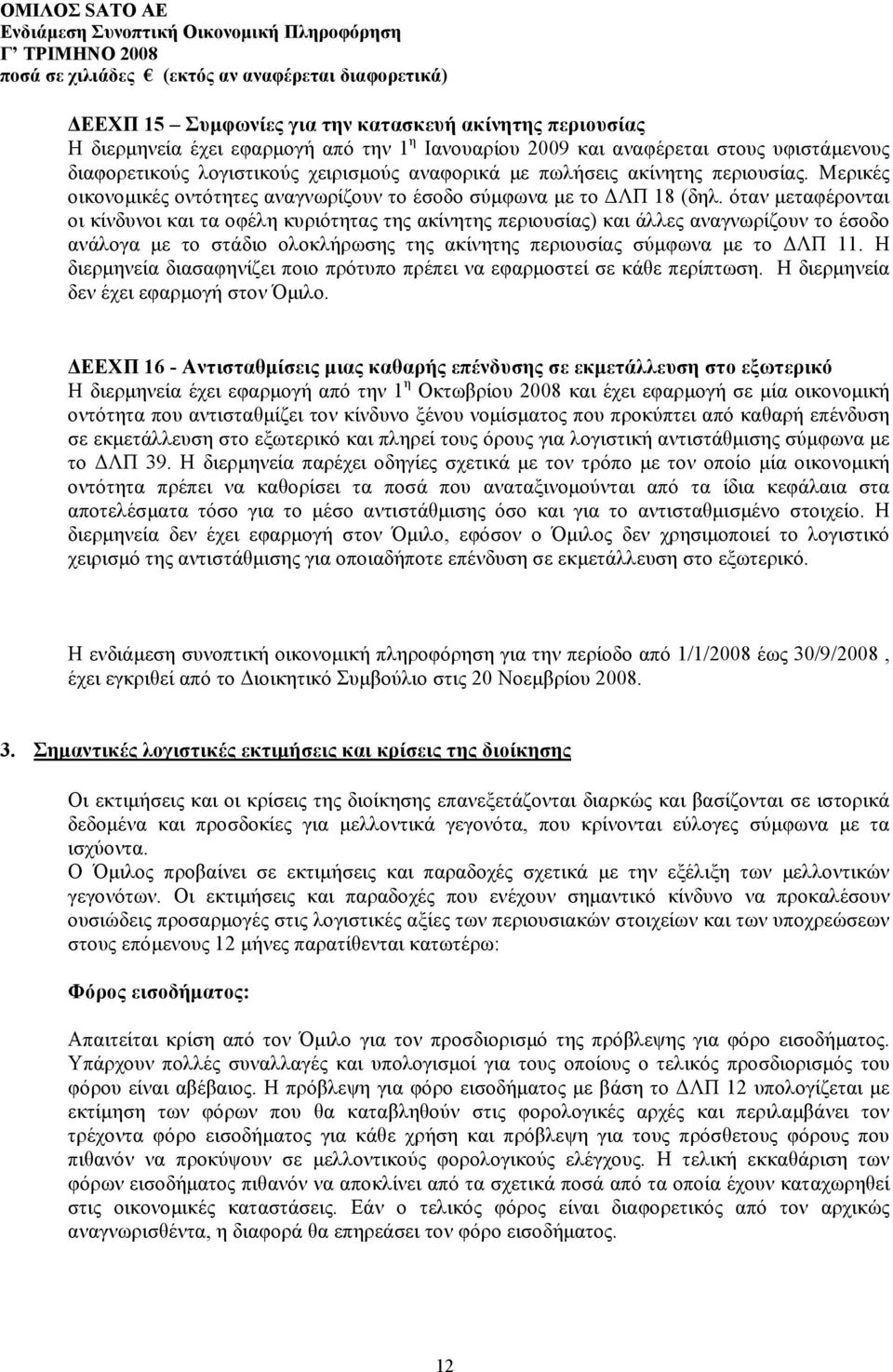 όταν μεταφέρονται οι κίνδυνοι και τα οφέλη κυριότητας της ακίνητης περιουσίας) και άλλες αναγνωρίζουν το έσοδο ανάλογα με το στάδιο ολοκλήρωσης της ακίνητης περιουσίας σύμφωνα με το ΔΛΠ 11.