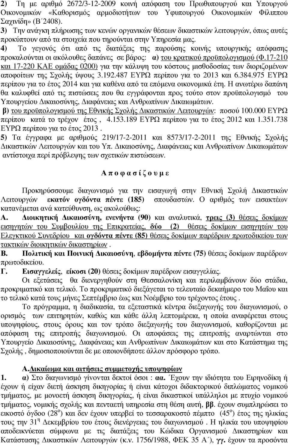 4) Το γεγονός ότι από τις διατάξεις της παρούσης κοινής υπουργικής απόφασης προκαλούνται οι ακόλουθες δαπάνες σε βάρος: α) του κρατικού προϋπολογισµού (Φ.