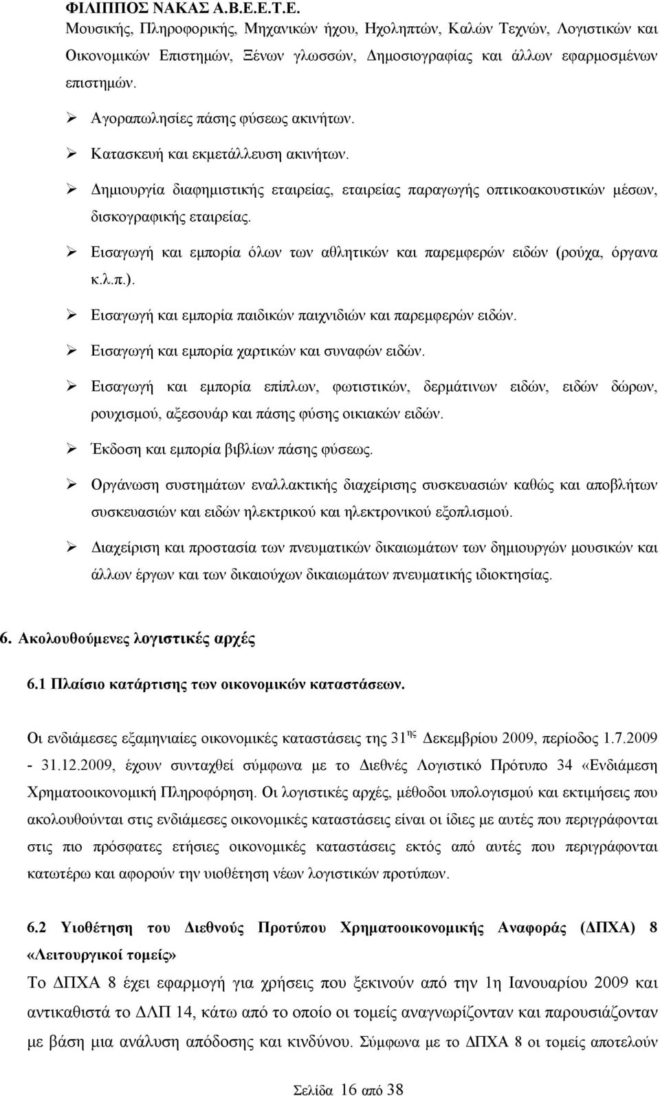 Εισαγωγή και εμπορία όλων των αθλητικών και παρεμφερών ειδών (ρούχα, όργανα κ.λ.π.). Εισαγωγή και εμπορία παιδικών παιχνιδιών και παρεμφερών ειδών. Εισαγωγή και εμπορία χαρτικών και συναφών ειδών.