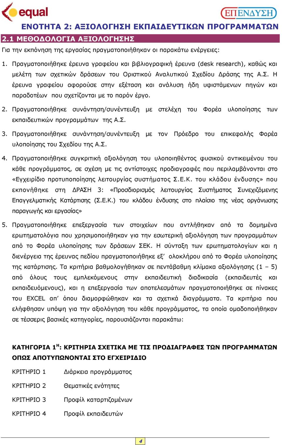 εδίου ράσης της Α.Σ. Η έρευνα γραφείου αφορούσε στην εξέταση και ανάλυση ήδη υφιστάµενων πηγών και παραδοτέων που σχετίζονται µε το παρόν έργο. 2.