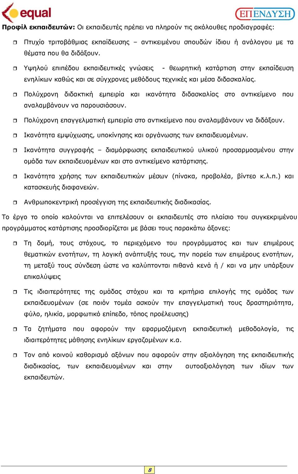 Πολύχρονη διδακτική εµπειρία και ικανότητα διδασκαλίας στο αντικείµενο που αναλαµβάνουν να παρουσιάσουν. Πολύχρονη επαγγελµατική εµπειρία στο αντικείµενο που αναλαµβάνουν να διδάξουν.