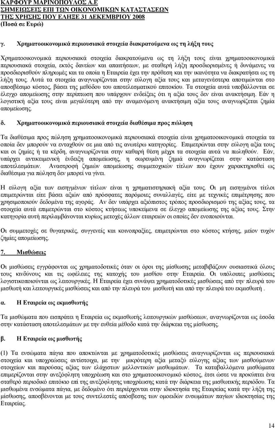 Αυτά τα στοιχεία αναγνωρίζονται στην εύλογη αξία τους και μεταγενέστερα αποτιμώνται στο αποσβέσιμο κόστος, βάσει της μεθόδου του αποτελεσματικού επιτοκίου.