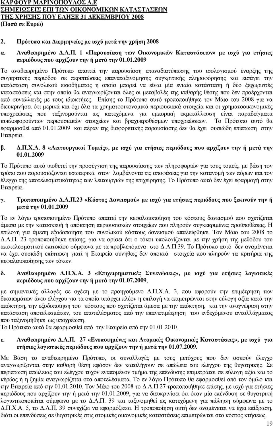 κατάσταση συνολικού εισοδήματος η οποία μπορεί να είναι μία ενιαία κατάσταση ή δύο ξεχωριστές καταστάσεις και στην οποία θα αναγνωρίζονται όλες οι μεταβολές της καθαρής θέσης που δεν προέρχονται από