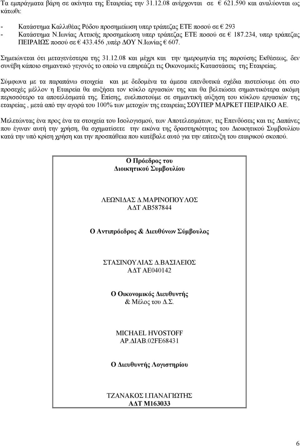 08 και μέχρι και την ημερομηνία της παρούσης Εκθέσεως, δεν συνέβη κάποιο σημαντικό γεγονός το οποίο να επηρεάζει τις Οικονομικές Καταστάσεις της Εταιρείας.