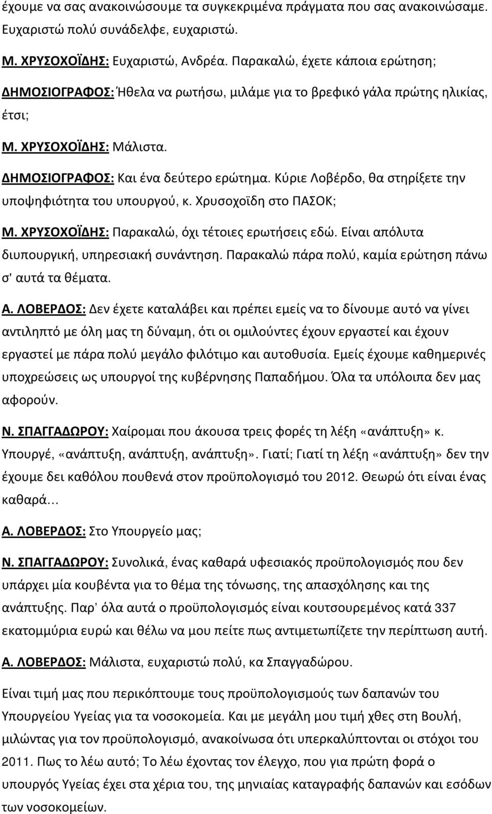 Κύριε Λοβέρδο, θα στηρίξετε την υποψηφιότητα του υπουργού, κ. Χρυσοχοϊδη στο ΠΑΣΟΚ; Μ. ΧΡΥΣΟΧΟΪΔΗΣ: Παρακαλώ, όχι τέτοιες ερωτήσεις εδώ. Είναι απόλυτα διυπουργική, υπηρεσιακή συνάντηση.