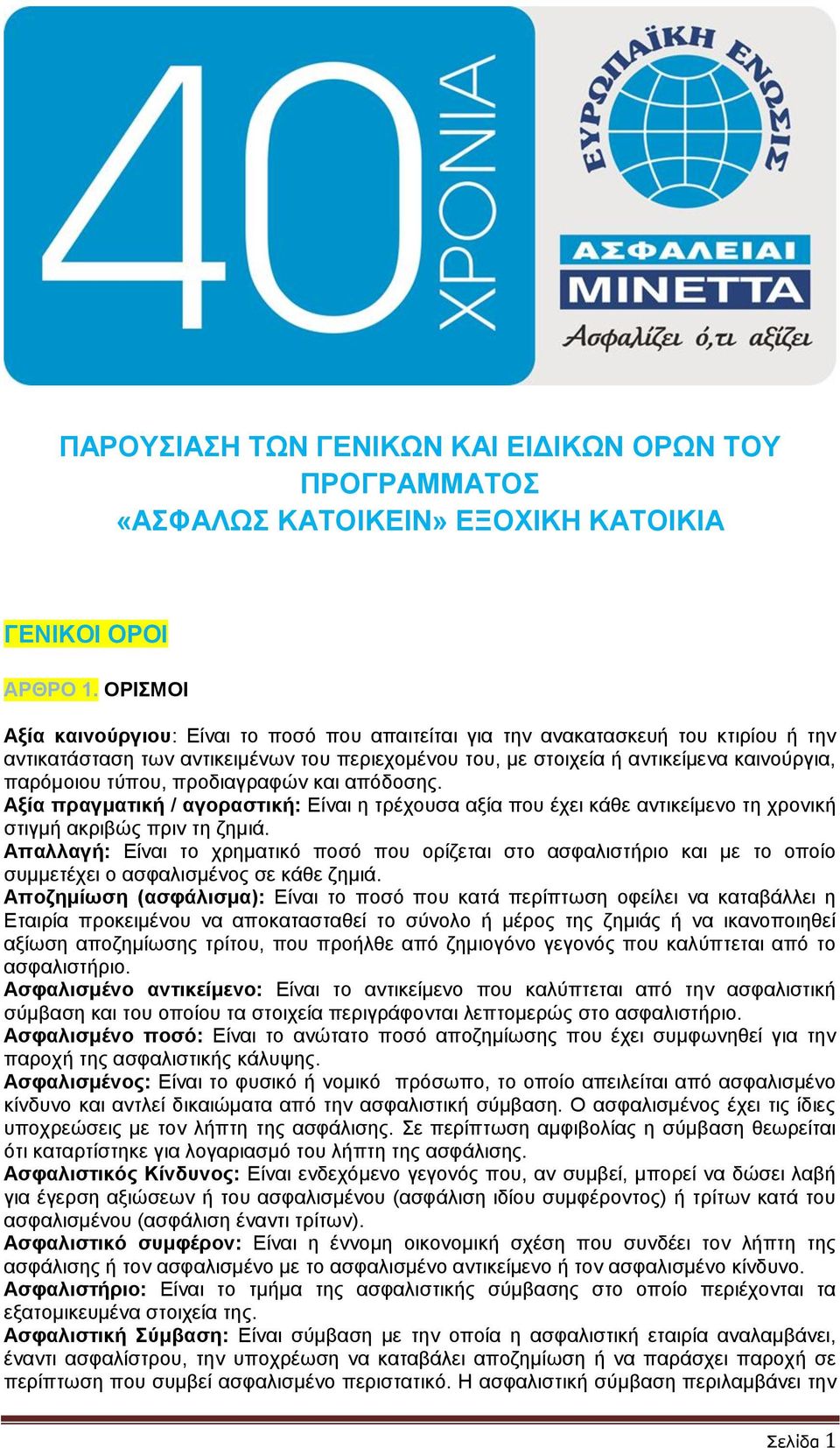 τύπου, προδιαγραφών και απόδοσης. Αξία πραγματική / αγοραστική: Είναι η τρέχουσα αξία που έχει κάθε αντικείμενο τη χρονική στιγμή ακριβώς πριν τη ζημιά.