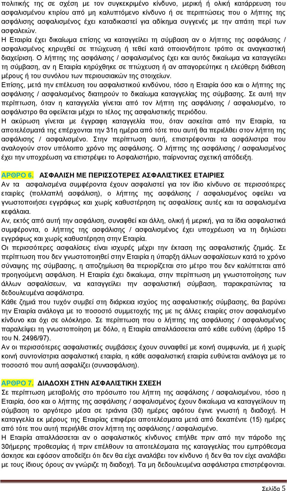 Η Εταιρία έχει δικαίωμα επίσης να καταγγείλει τη σύμβαση αν ο λήπτης της ασφάλισης / ασφαλισμένος κηρυχθεί σε πτώχευση ή τεθεί κατά οποιονδήποτε τρόπο σε αναγκαστική διαχείριση.