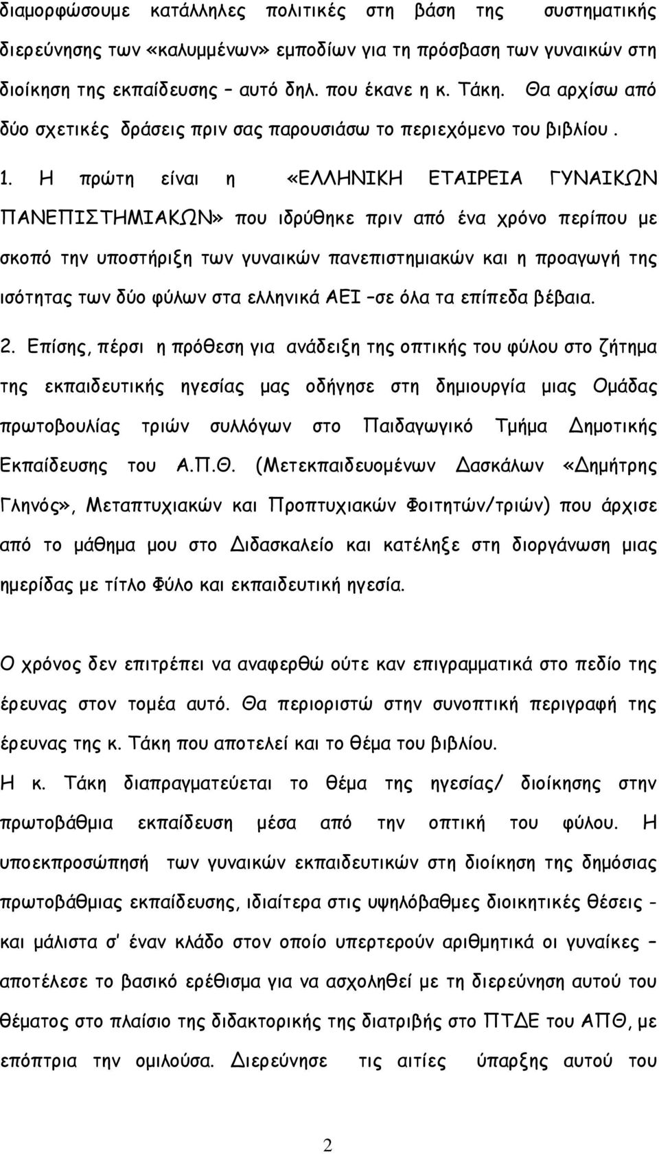 Η πρώτη είναι η «ΕΛΛΗΝΙΚΗ ΕΤΑΙΡΕΙΑ ΓΥΝΑΙΚΩΝ ΠΑΝΕΠΙΣΤΗΜΙΑΚΩΝ» που ιδρύθηκε πριν από ένα χρόνο περίπου µε σκοπό την υποστήριξη των γυναικών πανεπιστηµιακών και η προαγωγή της ισότητας των δύο φύλων στα