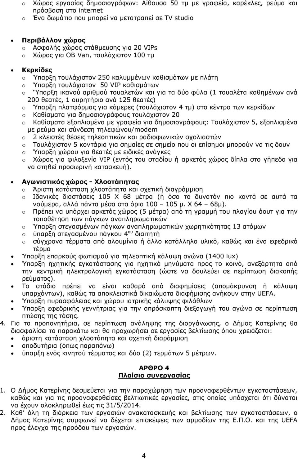 τουαλέτα καθηµένων ανά 200 θεατές, 1 ουρητήριο ανά 125 θεατές) Ύπαρξη πλατφόρµας για κάµερες (τουλάχιστον 4 τµ) στο κέντρο των κερκίδων Καθίσµατα για δηµοσιογράφους τουλάχιστον 20 Καθίσµατα