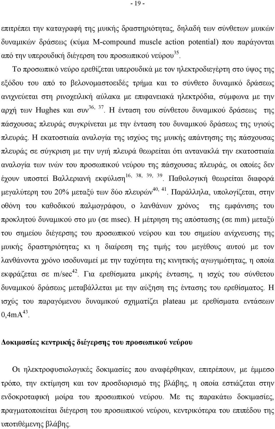 Το προσωπικό νεύρο ερεθίζεται υπερουδικά με τον ηλεκτροδιεγέρτη στο ύψος της εξόδου του από το βελονομαστοειδές τρήμα και το σύνθετο δυναμικό δράσεως ανιχνεύεται στη ρινοχειλική αύλακα με επιφανειακά