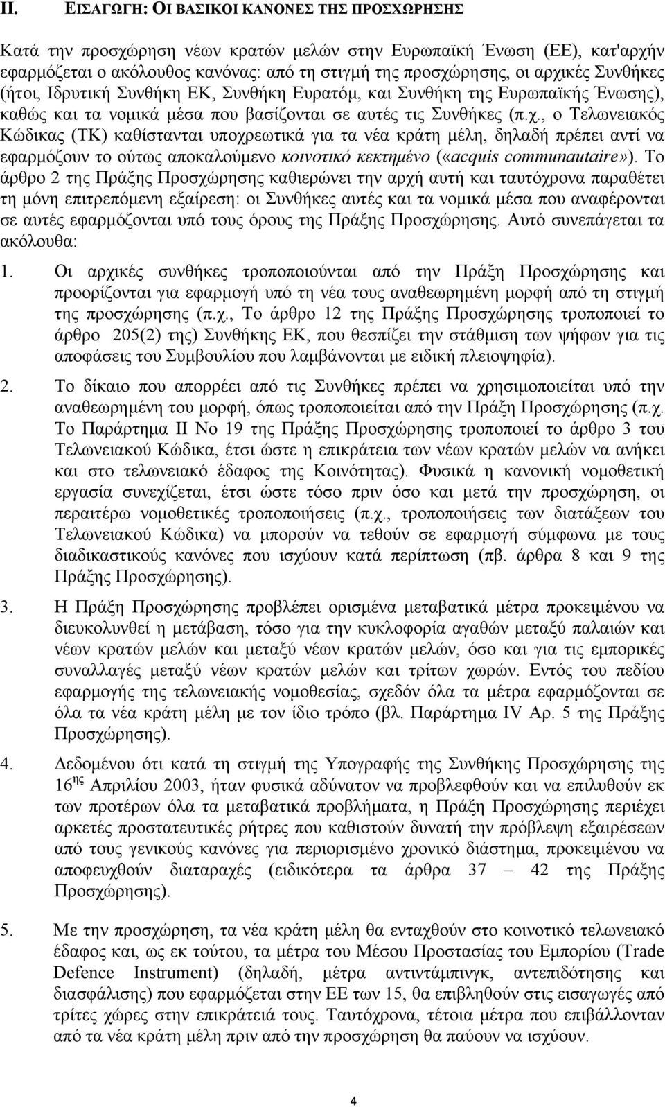 , ο Τελωνειακός Κώδικας (ΤΚ) καθίστανται υποχρεωτικά για τα νέα κράτη µέλη, δηλαδή πρέπει αντί να εφαρµόζουν το ούτως αποκαλούµενο κοινοτικό κεκτηµένο («acquis communautaire»).