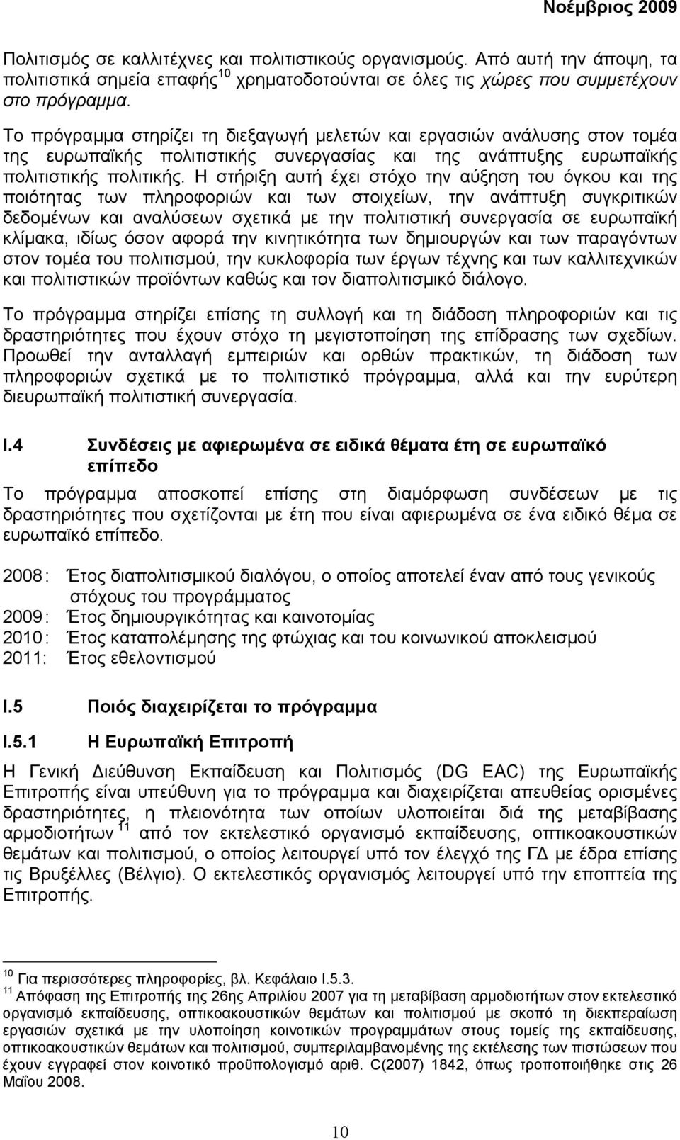 Η στήριξη αυτή έχει στόχο την αύξηση του όγκου και της ποιότητας των πληροφοριών και των στοιχείων, την ανάπτυξη συγκριτικών δεδοµένων και αναλύσεων σχετικά µε την πολιτιστική συνεργασία σε ευρωπαϊκή