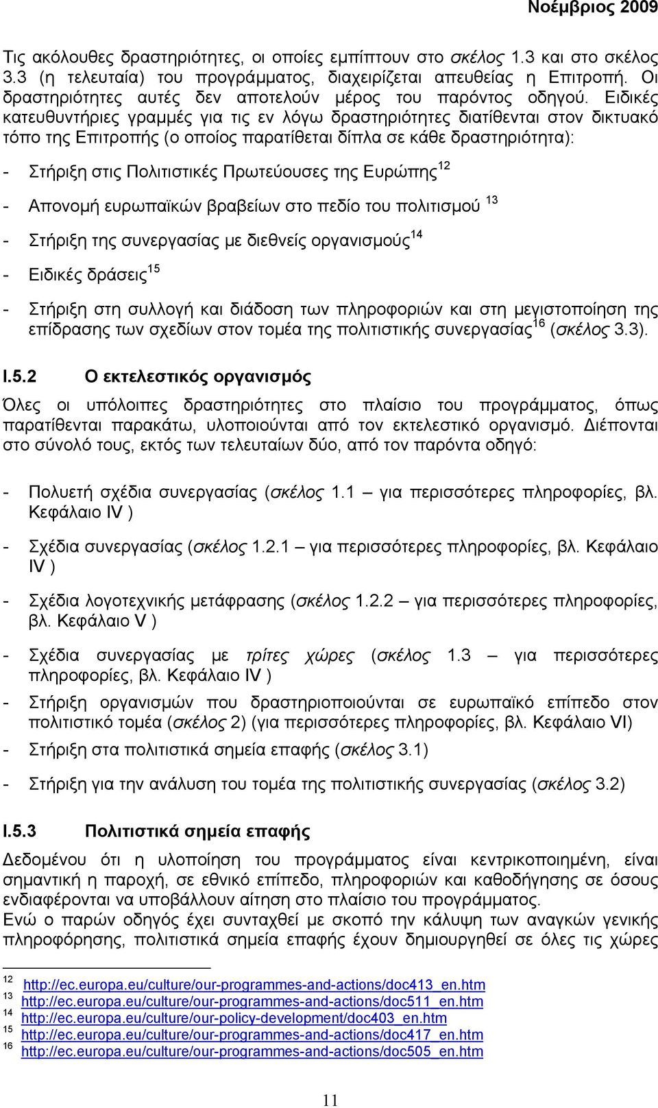 Ειδικές κατευθυντήριες γραµµές για τις εν λόγω δραστηριότητες διατίθενται στον δικτυακό τόπο της Επιτροπής (ο οποίος παρατίθεται δίπλα σε κάθε δραστηριότητα): - Στήριξη στις Πολιτιστικές Πρωτεύουσες