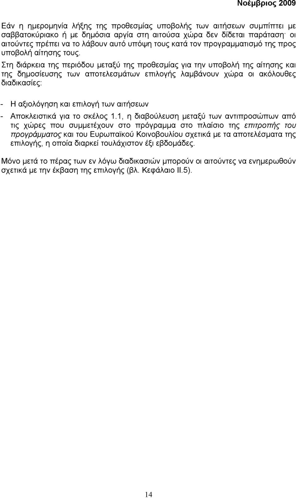 Στη διάρκεια της περιόδου µεταξύ της προθεσµίας για την υποβολή της αίτησης και της δηµοσίευσης των αποτελεσµάτων επιλογής λαµβάνουν χώρα οι ακόλουθες διαδικασίες: - Η αξιολόγηση και επιλογή των