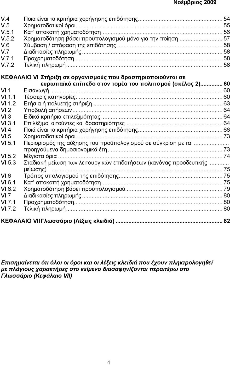 .. 58 ΚΕΦΑΛΑΙΟ VI Στήριξη σε οργανισµούς που δραστηριοποιούνται σε ευρωπαϊκό επίπεδο στον τοµέα του πολιτισµού (σκέλος 2)... 60 VI.1 Εισαγωγή... 60 VI.1.1 Τέσσερις κατηγορίες... 60 VI.1.2 Ετήσια ή πολυετής στήριξη.