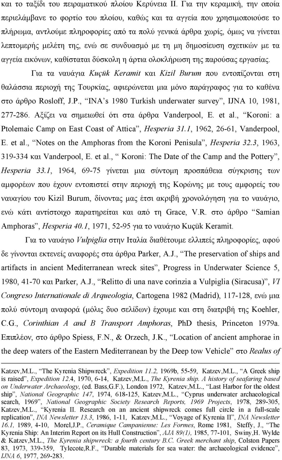 µελέτη της, ενώ σε συνδυασµό µε τη µη δηµοσίευση σχετικών µε τα αγγεία εικόνων, καθίσταται δύσκολη η άρτια ολοκλήρωση της παρούσας εργασίας.