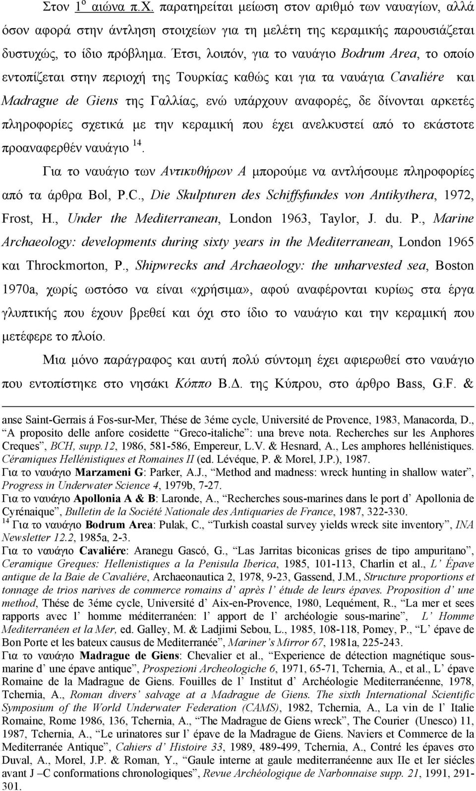 αρκετές πληροφορίες σχετικά µε την κεραµική που έχει ανελκυστεί από το εκάστοτε προαναφερθέν ναυάγιο 14. Για το ναυάγιο των Αντικυθήρων Α µπορούµε να αντλήσουµε πληροφορίες από τα άρθρα Bol, P.C.