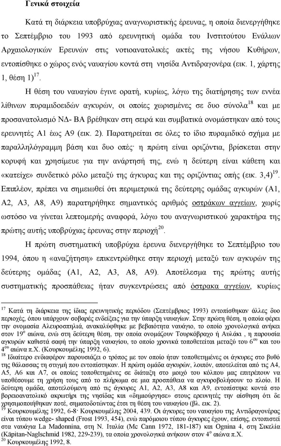 Η θέση του ναυαγίου έγινε ορατή, κυρίως, λόγω της διατήρησης των εννέα λίθινων πυραµιδοειδών αγκυρών, οι οποίες χωρισµένες σε δυο σύνολα 18 και µε προσανατολισµό Ν - ΒΑ βρέθηκαν στη σειρά και