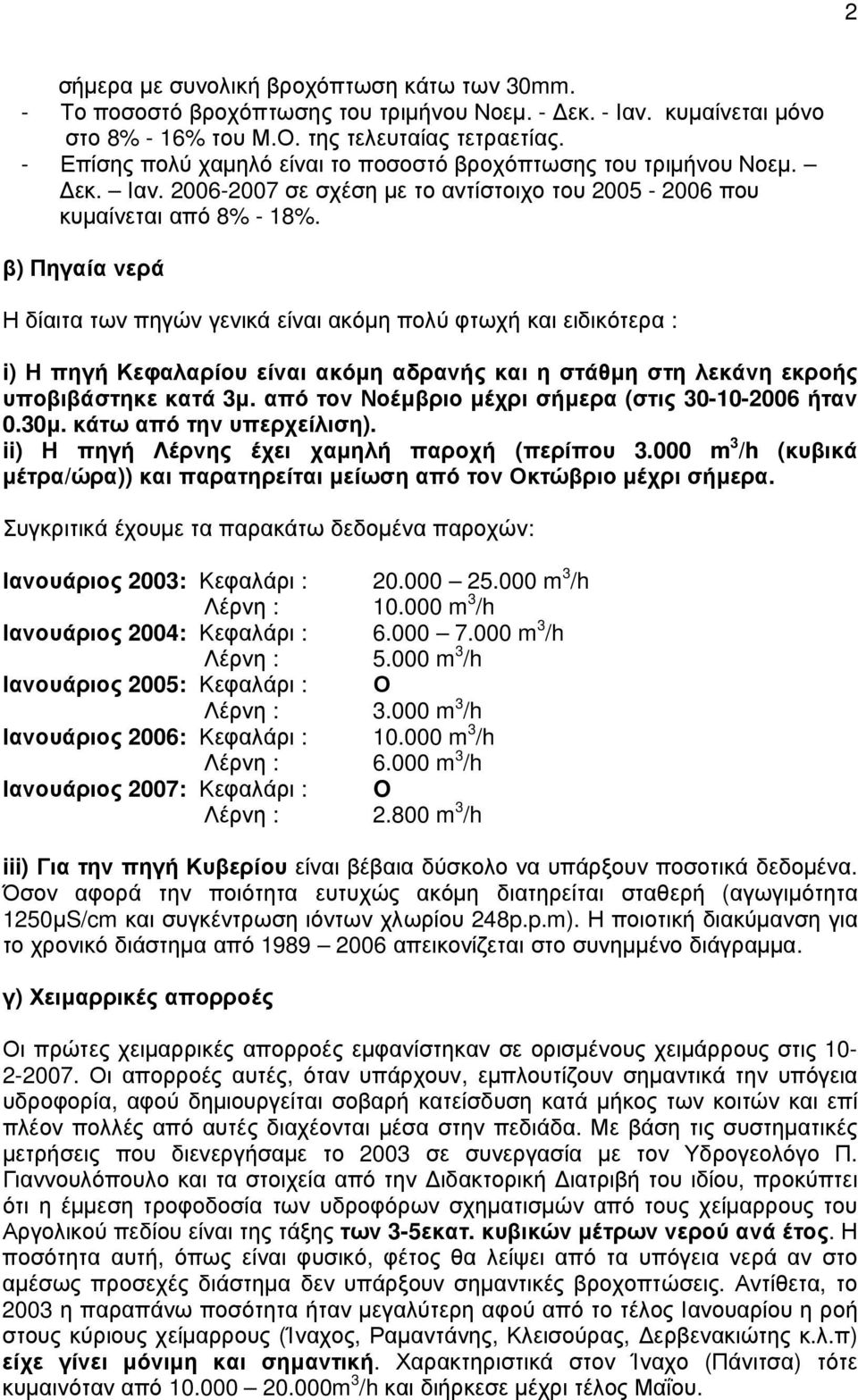 β) Πηγαία νερά Η δίαιτα των πηγών γενικά είναι ακόµη πολύ φτωχή και ειδικότερα : i) Η πηγή Κεφαλαρίου είναι ακόµη αδρανής και η στάθµη στη λεκάνη εκροής υποβιβάστηκε κατά 3µ.