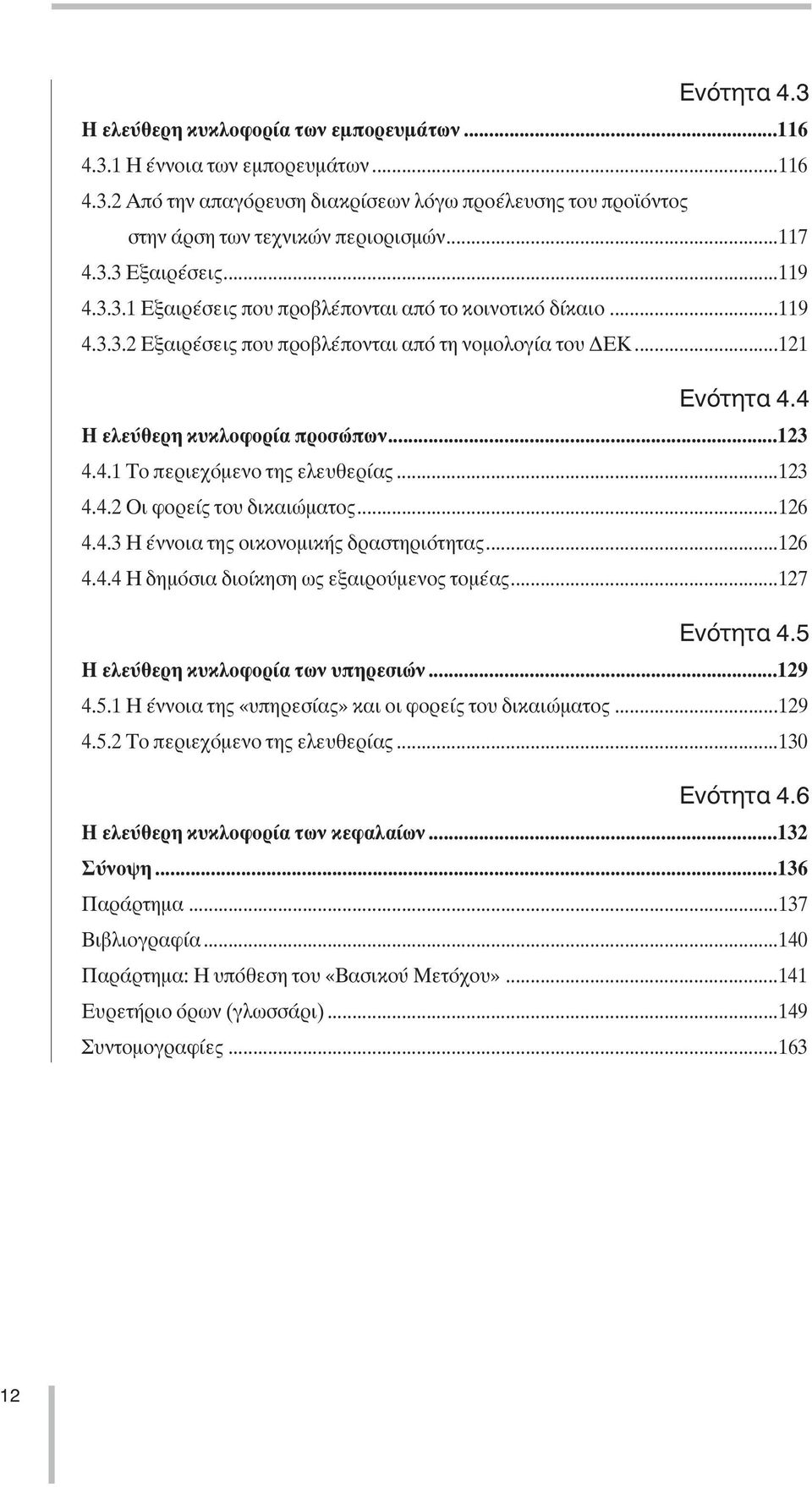 4 Η ελεύθερη κυκλοφορία προσώπων...123 4.4.1 Το περιεχόµενο της ελευθερίας...123 4.4.2 Οι φορείς του δικαιώµατος...126 4.4.3 Η έννοια της οικονοµικής δραστηριότητας...126 4.4.4 Η δηµόσια διοίκηση ως εξαιρούµενος τοµέας.