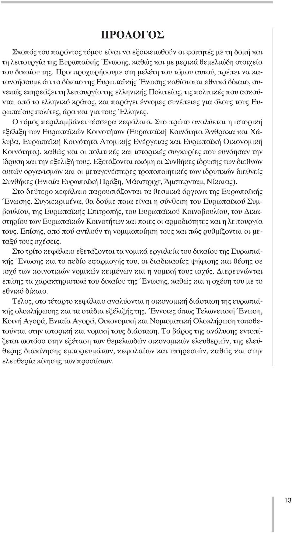 πολιτικές που ασκούνται από το ελληνικό κράτος, και παράγει έννοµες συνέπειες για όλους τους Ευρωπαίους πολίτες, άρα και για τους Έλληνες. Ο τόµος περιλαµβάνει τέσσερα κεφάλαια.