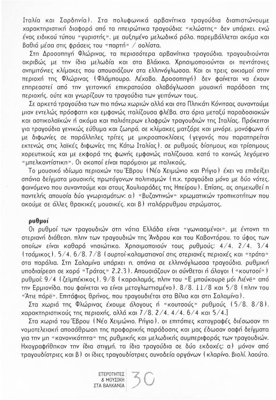 τραγουδιούνται ακριβώς με τnν ίδια μελωδία και στα Βλάχικα. Χρnσψοποιούνται οι πεντάτονες ανnμιτόνιες κλίμακες που απουσιάζουν στα ελλnνόγλωσσα.