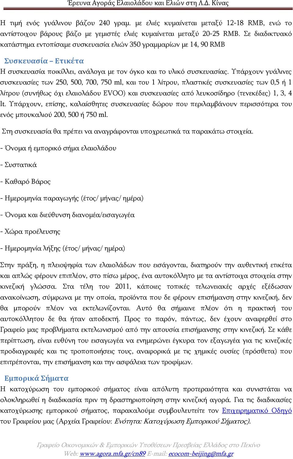 Υπάρχουν γυάλινες συσκευασίες των 250, 500, 700, 750 ml, και του 1 λίτρου, πλαστικές συσκευασίες των 0,5 ή 1 λίτρου (συνήθως όχι ελαιολάδου EVOO) και συσκευασίες από λευκοσίδηρο (τενεκέδες) 1, 3, 4